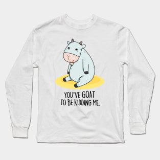 You've Goat To Be Kidding Me Cute Goat Pun Long Sleeve T-Shirt